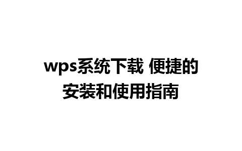 wps系统下载 便捷的安装和使用指南