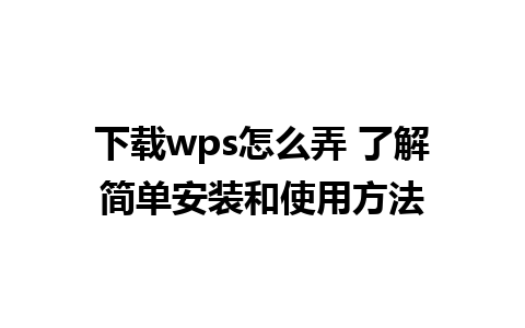 下载wps怎么弄 了解简单安装和使用方法