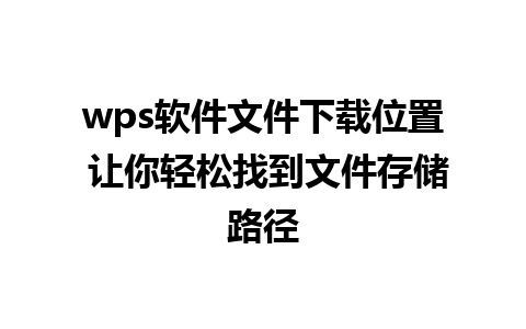 wps软件文件下载位置 让你轻松找到文件存储路径