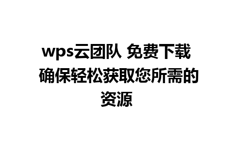 wps云团队 免费下载 确保轻松获取您所需的资源