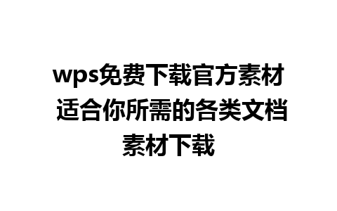 wps免费下载官方素材 适合你所需的各类文档素材下载