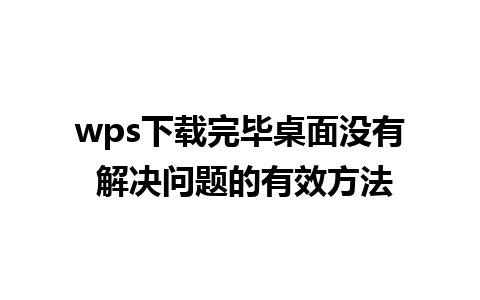 wps下载完毕桌面没有 解决问题的有效方法