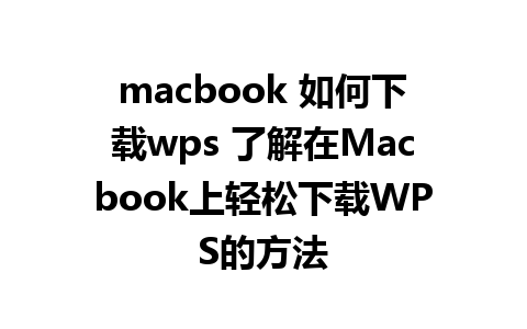 macbook 如何下载wps 了解在Macbook上轻松下载WPS的方法