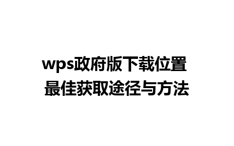 wps政府版下载位置 最佳获取途径与方法