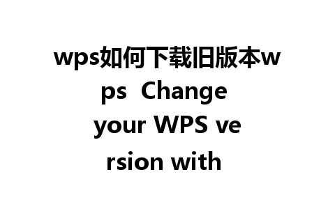 wps如何下载旧版本wps  Change your WPS version with ease.