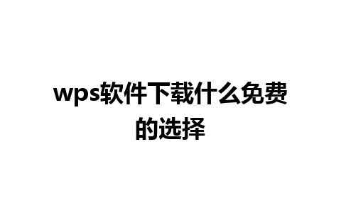 wps软件下载什么免费的选择