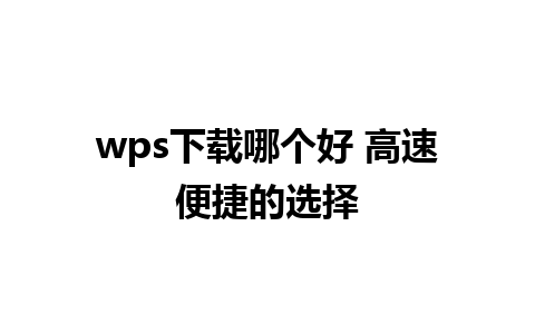 wps下载哪个好 高速便捷的选择