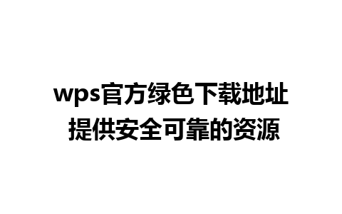 wps官方绿色下载地址 提供安全可靠的资源