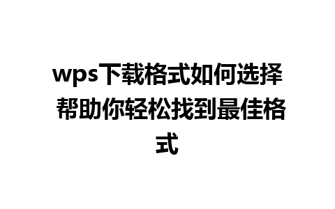 wps下载格式如何选择 帮助你轻松找到最佳格式