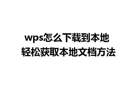 wps怎么下载到本地 轻松获取本地文档方法