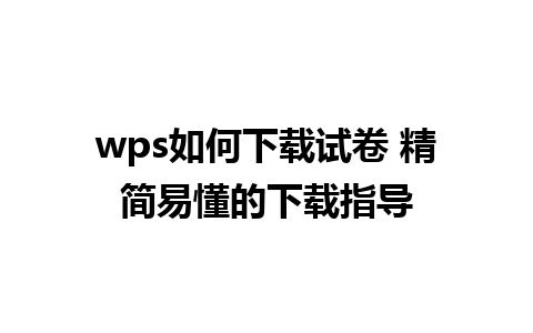 wps如何下载试卷 精简易懂的下载指导