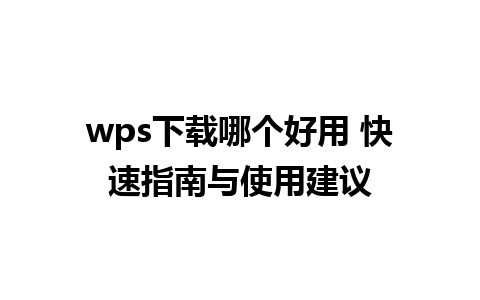 wps下载哪个好用 快速指南与使用建议