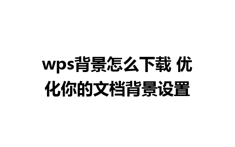 wps背景怎么下载 优化你的文档背景设置