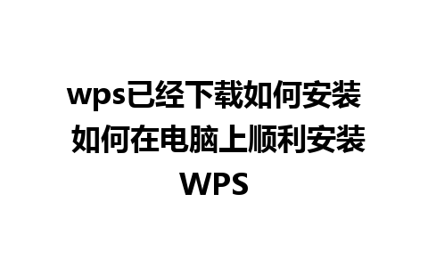 wps已经下载如何安装 如何在电脑上顺利安装WPS