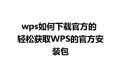 wps如何下载官方的 轻松获取WPS的官方安装包