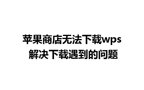 苹果商店无法下载wps 解决下载遇到的问题