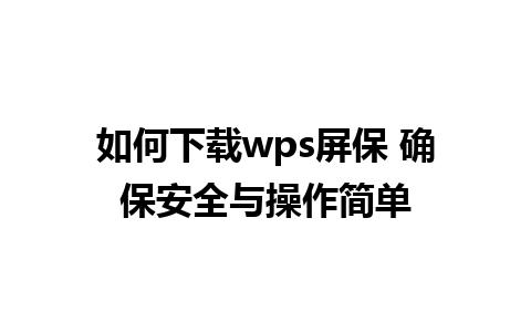 如何下载wps屏保 确保安全与操作简单