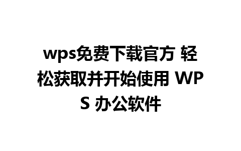 wps免费下载官方 轻松获取并开始使用 WPS 办公软件