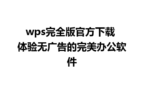 wps完全版官方下载 体验无广告的完美办公软件