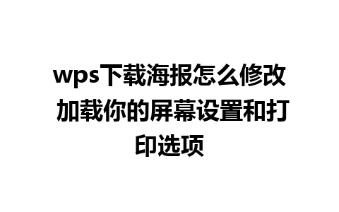 wps下载海报怎么修改 加载你的屏幕设置和打印选项