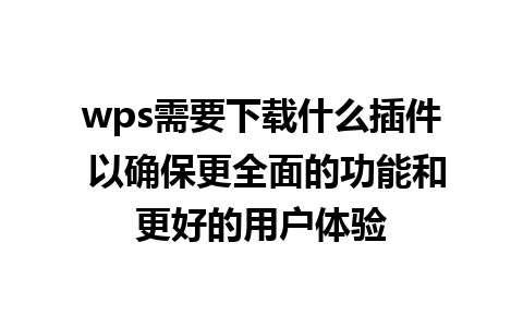 wps需要下载什么插件 以确保更全面的功能和更好的用户体验