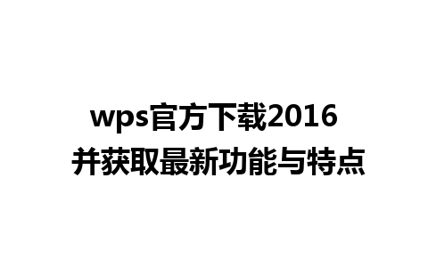 wps官方下载2016 并获取最新功能与特点