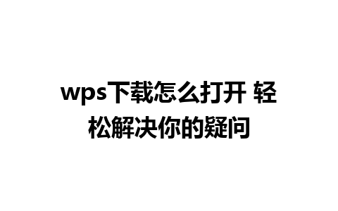 wps下载怎么打开 轻松解决你的疑问