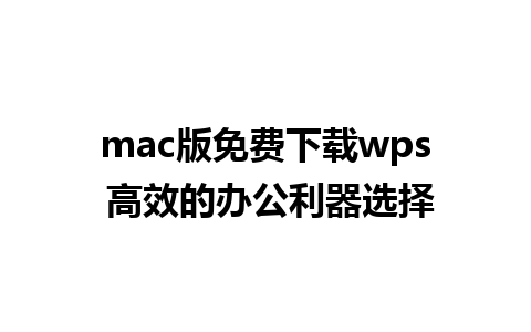 mac版免费下载wps 高效的办公利器选择