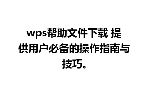 wps帮助文件下载 提供用户必备的操作指南与技巧。