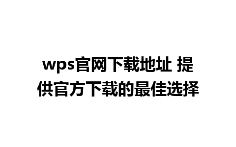 wps官网下载地址 提供官方下载的最佳选择