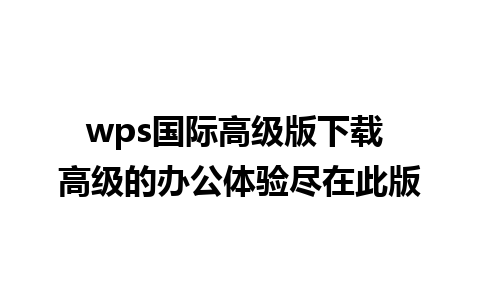 wps国际高级版下载 高级的办公体验尽在此版