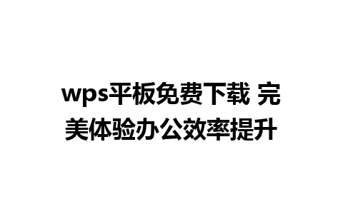 wps平板免费下载 完美体验办公效率提升