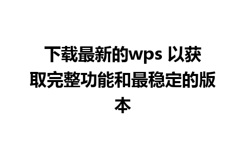 下载最新的wps 以获取完整功能和最稳定的版本