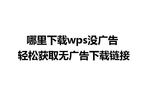 哪里下载wps没广告 轻松获取无广告下载链接