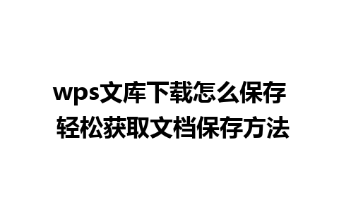 wps文库下载怎么保存 轻松获取文档保存方法