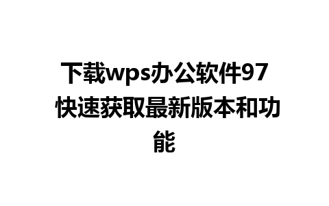 下载wps办公软件97 快速获取最新版本和功能