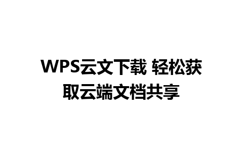 WPS云文下载 轻松获取云端文档共享