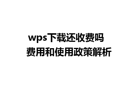 wps下载还收费吗  费用和使用政策解析