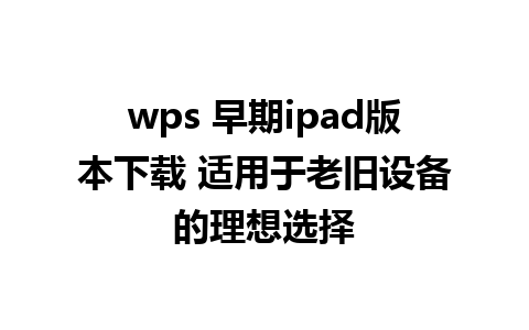 wps 早期ipad版本下载 适用于老旧设备的理想选择