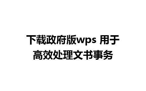 下载政府版wps 用于高效处理文书事务