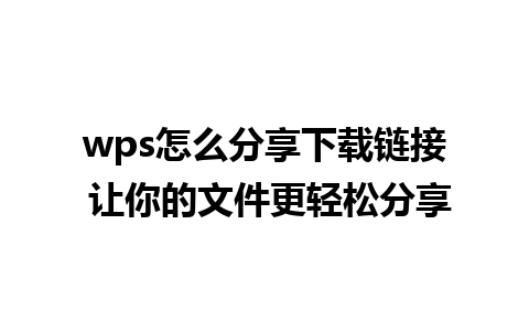 wps怎么分享下载链接 让你的文件更轻松分享