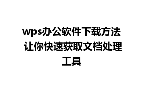 wps办公软件下载方法 让你快速获取文档处理工具