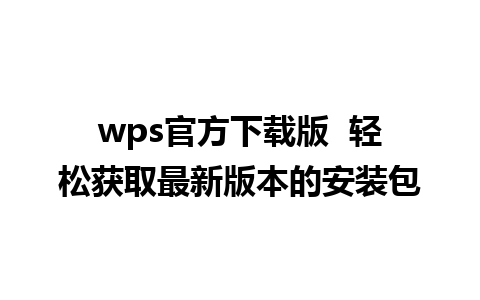 wps官方下载版  轻松获取最新版本的安装包