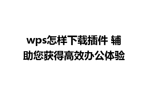 wps怎样下载插件 辅助您获得高效办公体验