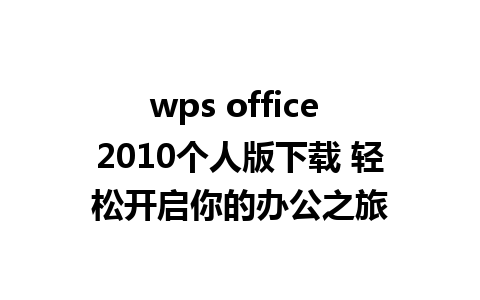 wps office 2010个人版下载 轻松开启你的办公之旅