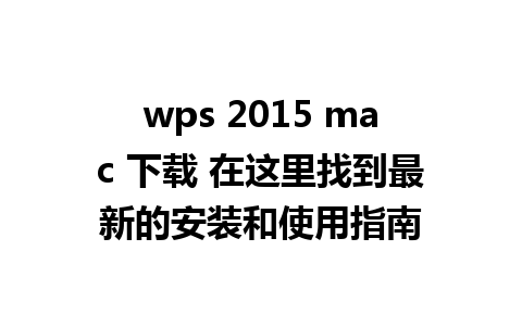 wps 2015 mac 下载 在这里找到最新的安装和使用指南