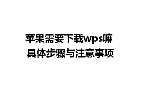 苹果需要下载wps嘛 具体步骤与注意事项