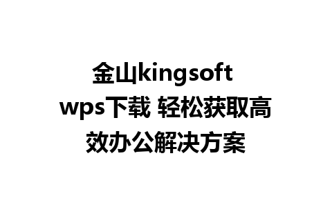 金山kingsoft wps下载 轻松获取高效办公解决方案