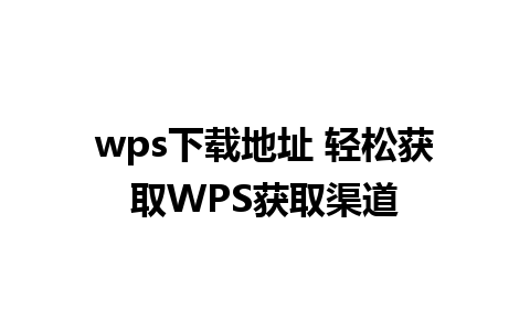 wps下载地址 轻松获取WPS获取渠道