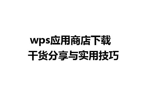 wps应用商店下载  干货分享与实用技巧